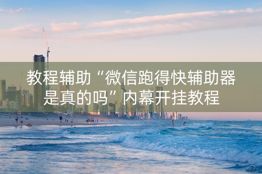 教程辅助“微信跑得快辅助器是真的吗”内幕开挂教程