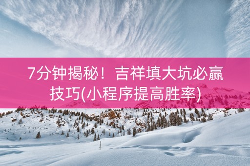7分钟揭秘！吉祥填大坑必赢技巧(小程序提高胜率)