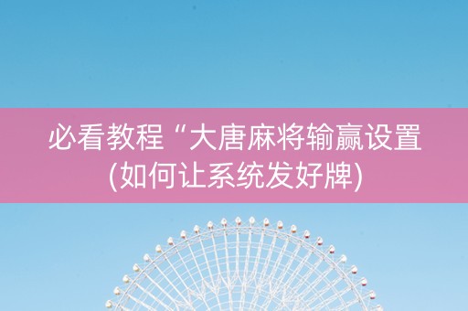必看教程“大唐麻将输赢设置(如何让系统发好牌)
