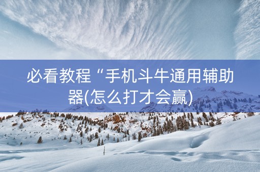 必看教程“手机斗牛通用辅助器(怎么打才会赢)