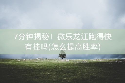 7分钟揭秘！微乐龙江跑得快有挂吗(怎么提高胜率)