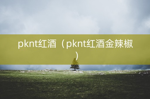 pknt红酒（pknt红酒金辣椒）