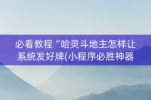 必看教程“哈灵斗地主怎样让系统发好牌(小程序必胜神器)