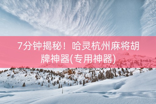 7分钟揭秘！哈灵杭州麻将胡牌神器(专用神器)
