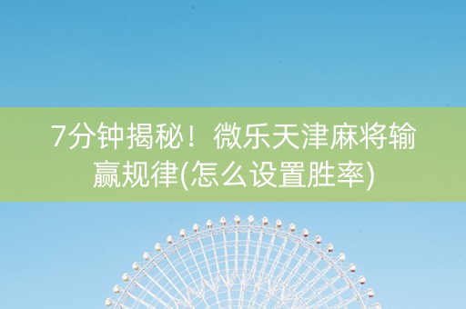7分钟揭秘！微乐天津麻将输赢规律(怎么设置胜率)