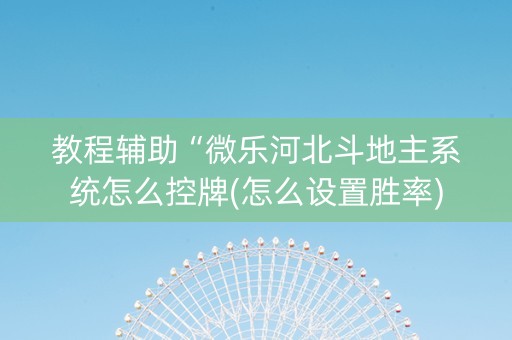 教程辅助“微乐河北斗地主系统怎么控牌(怎么设置胜率)