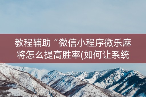 教程辅助“微信小程序微乐麻将怎么提高胜率(如何让系统发好牌)
