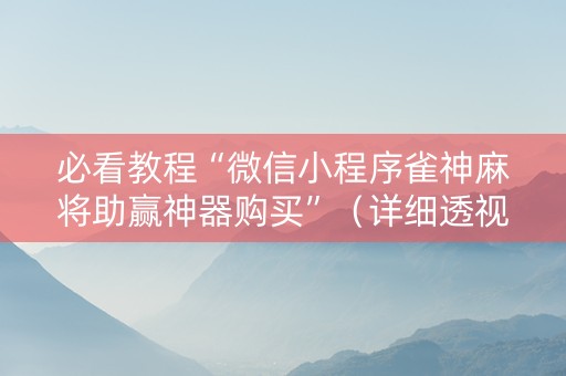 必看教程“微信小程序雀神麻将助赢神器购买”（详细透视教程）-哔哩哔哩