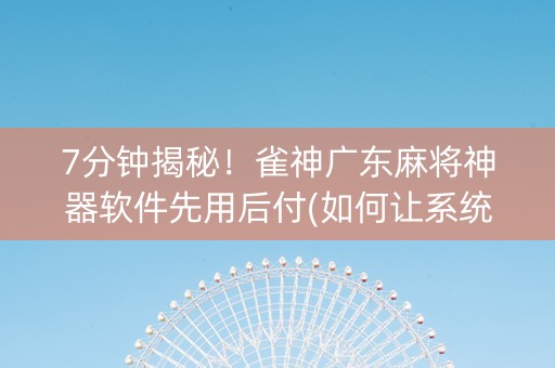 7分钟揭秘！雀神广东麻将神器软件先用后付(如何让系统发好牌)