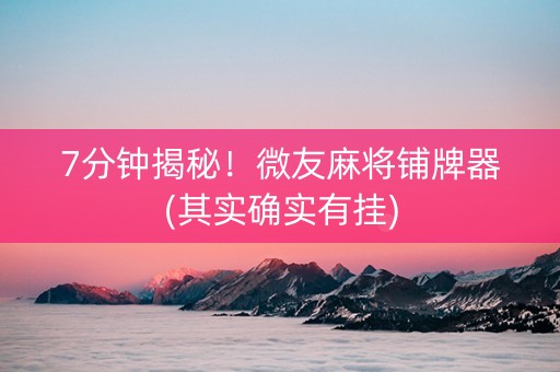 7分钟揭秘！微友麻将铺牌器(其实确实有挂)