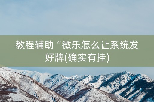 教程辅助“微乐怎么让系统发好牌(确实有挂)