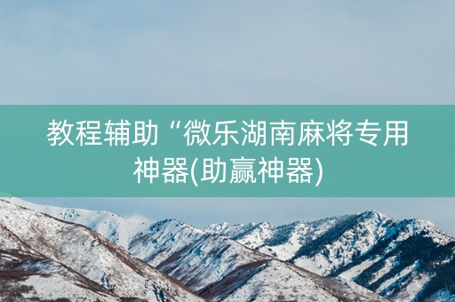 教程辅助“微乐湖南麻将专用神器(助赢神器)