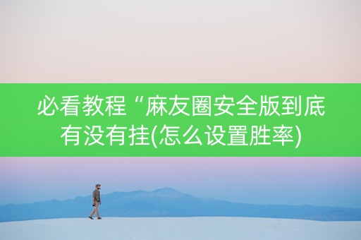 必看教程“麻友圈安全版到底有没有挂(怎么设置胜率)