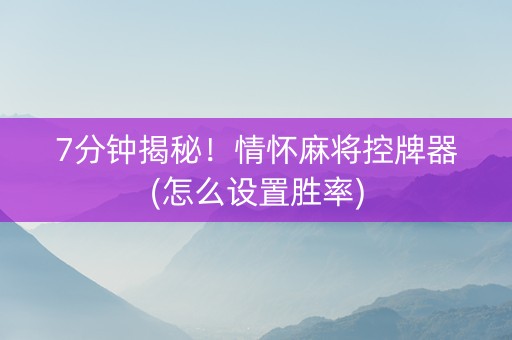 7分钟揭秘！情怀麻将控牌器(怎么设置胜率)