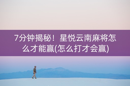 7分钟揭秘！星悦云南麻将怎么才能赢(怎么打才会赢)