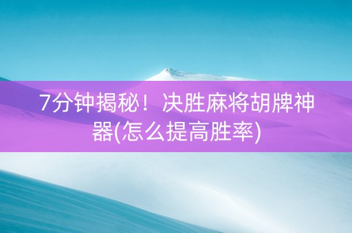 7分钟揭秘！决胜麻将胡牌神器(怎么提高胜率)