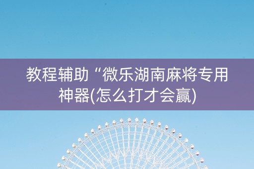 教程辅助“微乐湖南麻将专用神器(怎么打才会赢)