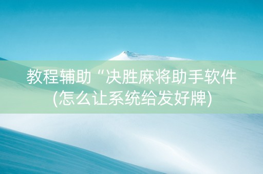 教程辅助“决胜麻将助手软件(怎么让系统给发好牌)