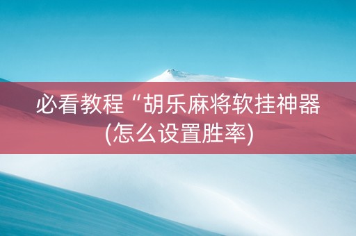 必看教程“胡乐麻将软挂神器(怎么设置胜率)