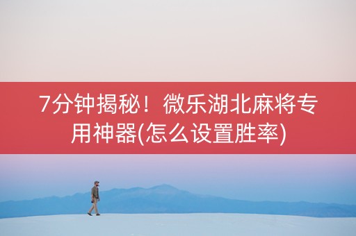 7分钟揭秘！微乐湖北麻将专用神器(怎么设置胜率)