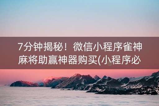 7分钟揭秘！微信小程序雀神麻将助赢神器购买(小程序必胜神器)