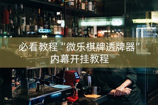 必看教程“微乐棋牌透牌器”内幕开挂教程