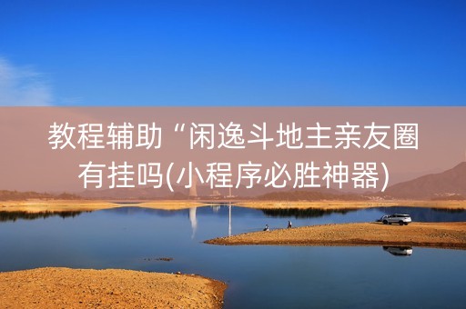 教程辅助“闲逸斗地主亲友圈有挂吗(小程序必胜神器)