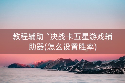 教程辅助“决战卡五星游戏辅助器(怎么设置胜率)