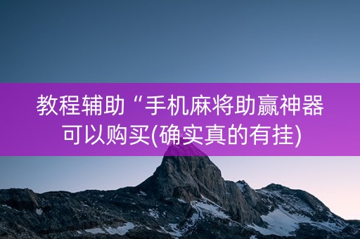 教程辅助“手机麻将助赢神器可以购买(确实真的有挂)