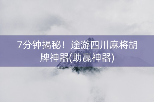 7分钟揭秘！途游四川麻将胡牌神器(助赢神器)