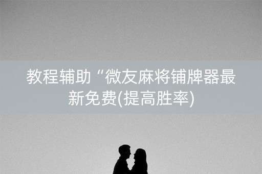 教程辅助“微友麻将铺牌器最新免费(提高胜率)