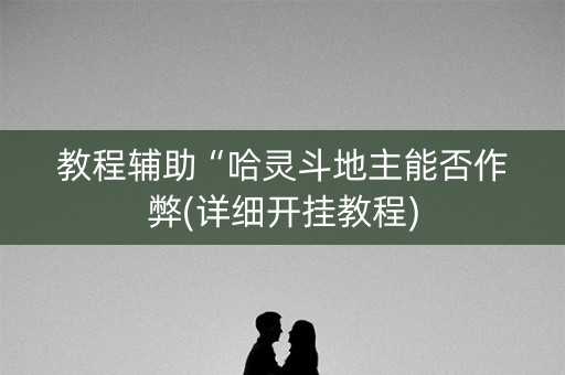教程辅助“哈灵斗地主能否作弊(详细开挂教程)