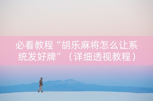 必看教程“胡乐麻将怎么让系统发好牌”（详细透视教程）-哔哩哔哩