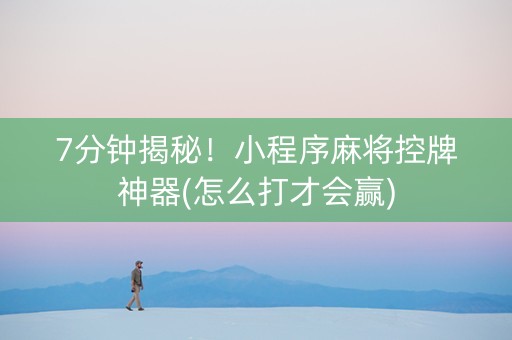 7分钟揭秘！小程序麻将控牌神器(怎么打才会赢)
