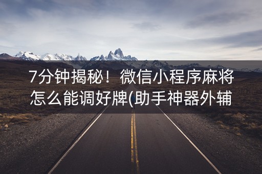 7分钟揭秘！微信小程序麻将怎么能调好牌(助手神器外辅工具)
