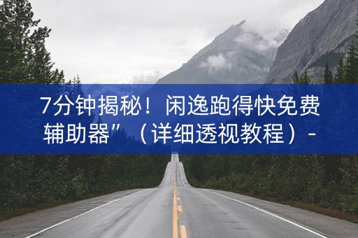 7分钟揭秘！闲逸跑得快免费辅助器”（详细透视教程）-哔哩哔哩