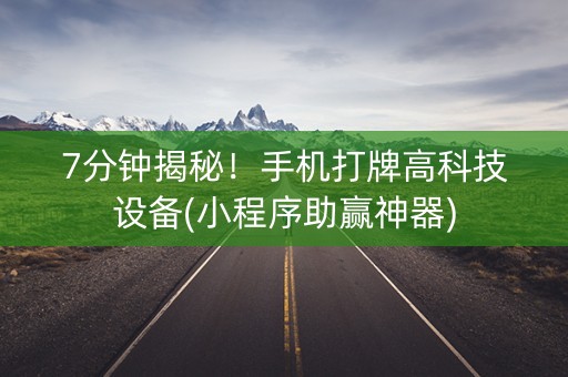 7分钟揭秘！手机打牌高科技设备(小程序助赢神器)