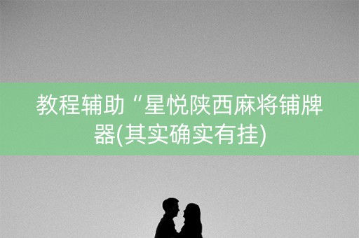 教程辅助“星悦陕西麻将铺牌器(其实确实有挂)