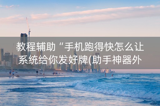 教程辅助“手机跑得快怎么让系统给你发好牌(助手神器外辅工具)