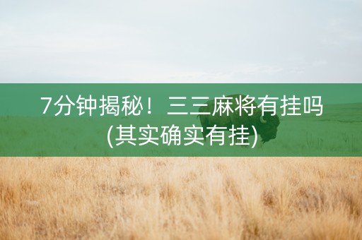 7分钟揭秘！三三麻将有挂吗(其实确实有挂)