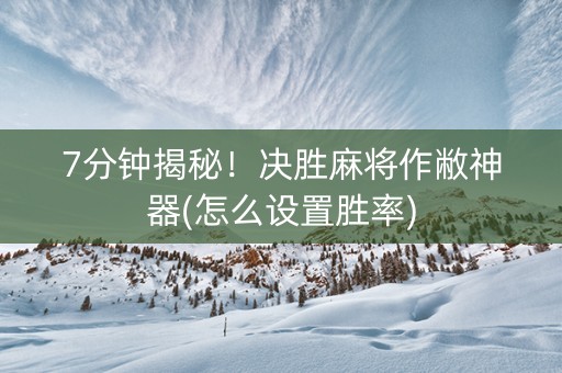 7分钟揭秘！决胜麻将作敝神器(怎么设置胜率)