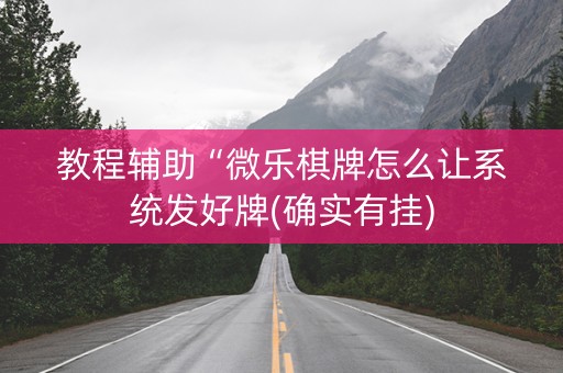 教程辅助“微乐棋牌怎么让系统发好牌(确实有挂)