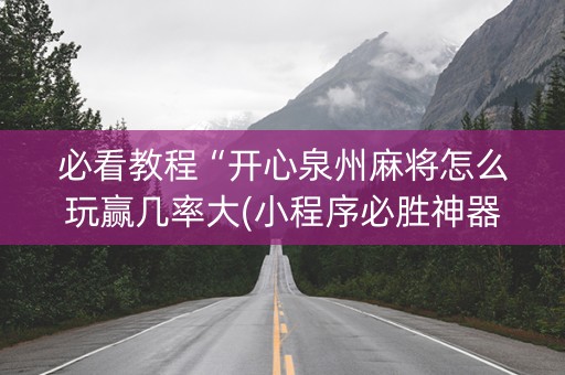 必看教程“开心泉州麻将怎么玩赢几率大(小程序必胜神器)
