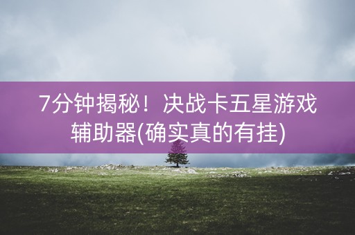 7分钟揭秘！决战卡五星游戏辅助器(确实真的有挂)