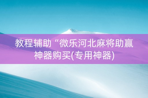 教程辅助“微乐河北麻将助赢神器购买(专用神器)