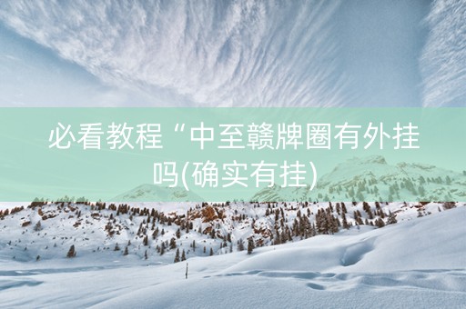 必看教程“中至赣牌圈有外挂吗(确实有挂)