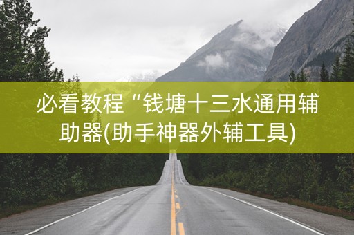 必看教程“钱塘十三水通用辅助器(助手神器外辅工具)