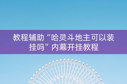 教程辅助“哈灵斗地主可以装挂吗”内幕开挂教程