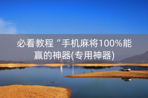 必看教程“手机麻将100%能赢的神器(专用神器)