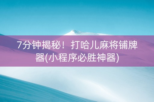 7分钟揭秘！打哈儿麻将铺牌器(小程序必胜神器)